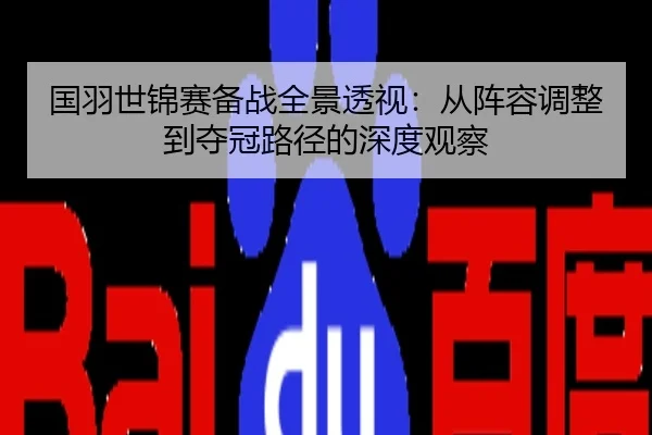 国羽世锦赛备战全景透视：从阵容调整到夺冠路径的深度观察