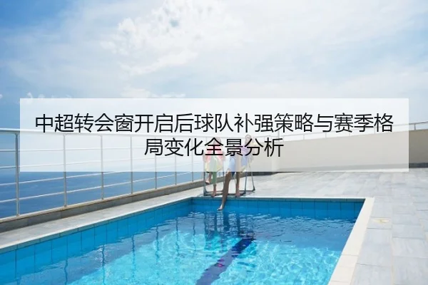 中超转会窗开启后球队补强策略与赛季格局变化全景分析